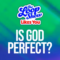 Loop Show Likes You: Is God Perfect? - The Loop Show