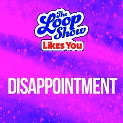 Loop Show Likes You: Disappointment - The Loop Show