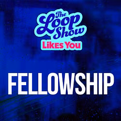 Loop Show Likes You: Fellowship - The Loop Show