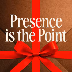 Presence is the Point