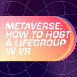 Metaverse: How to Host a LifeGroup in VR