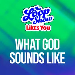 LSLY: What God Sounds Like - The Loop Show