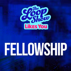Loop Show Likes You: Fellowship - The Loop Show 