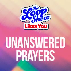 Loop Show Likes You: Unanswered Prayers - The Loop Show
