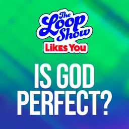 Loop Show Likes You: Is God Perfect? - The Loop Show