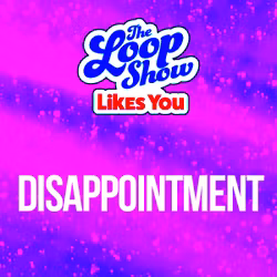 Loop Show Likes You: Disappointment - The Loop Show