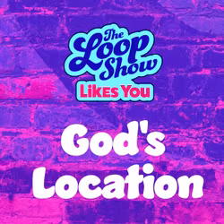 Loop Show Likes You: God's Location - The Loop Show