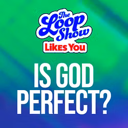 Loop Show Likes You: Is God Perfect? - The Loop Show