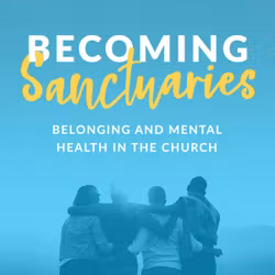 Becoming Sanctuaries: Belonging and Mental Health in the Church