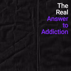 The Real Answer to Addiction