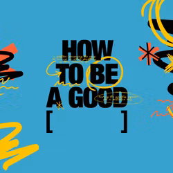 How to Be a Good [ ]