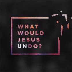 What Would Jesus Undo
