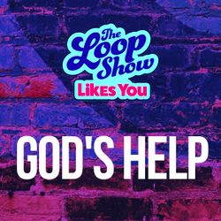 Loop Show Likes You - God's Help - The Loop Show