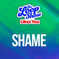 Loop Show Likes You: Shame - The Loop Show