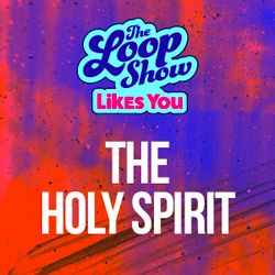 Loop Show Likes You: The Holy Spirit - The Loop Show