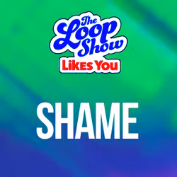 Loop Show Likes You: Shame - The Loop Show