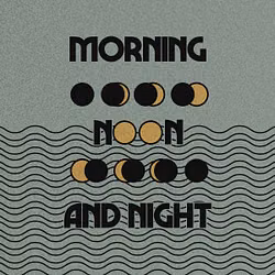 Morning Noon and Night