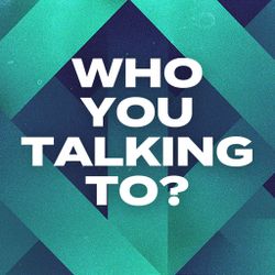 Who You Talking To?