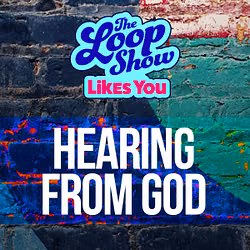 Loop Show Likes You: Hearing from God - The Loop Show