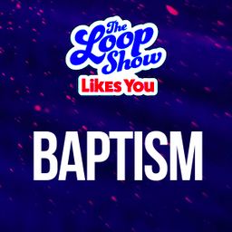Loop Show Likes You: Baptism - The Loop Show