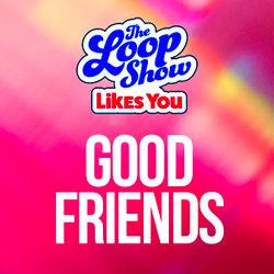 Loop Show Likes You: Good Friends - The Loop Show