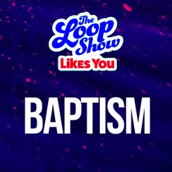 Loop Show Likes You: Baptism - The Loop Show