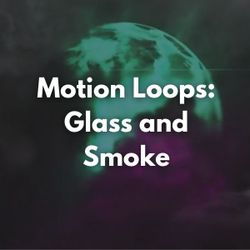 Motion Loops: Glass and Smoke