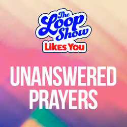 Loop Show Likes You: Unanswered Prayers - The Loop Show