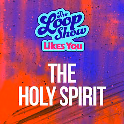 Loop Show Likes You: The Holy Spirit - The Loop Show
