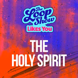 Loop Show Likes You: The Holy Spirit - The Loop Show